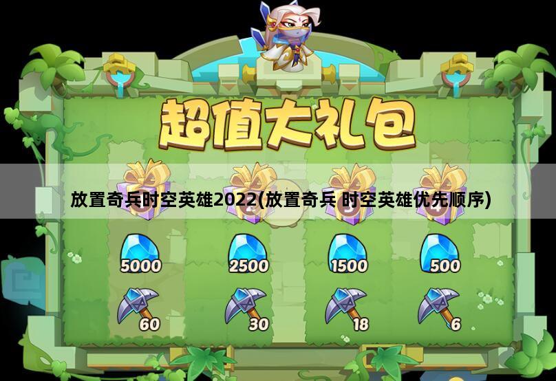 放置奇兵时空英雄2022(放置奇兵 时空英雄优先顺序)